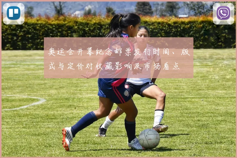 奥运会开幕纪念邮票发行时间、版式与定价对收藏影响及市场看点