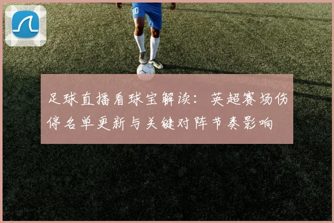 足球直播看球宝解读：英超赛场伤停名单更新与关键对阵节奏影响