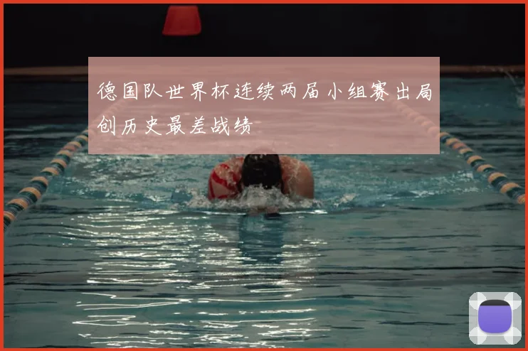 德国队世界杯连续两届小组赛出局创历史最差战绩