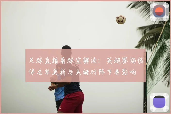 足球直播看球宝解读：英超赛场伤停名单更新与关键对阵节奏影响