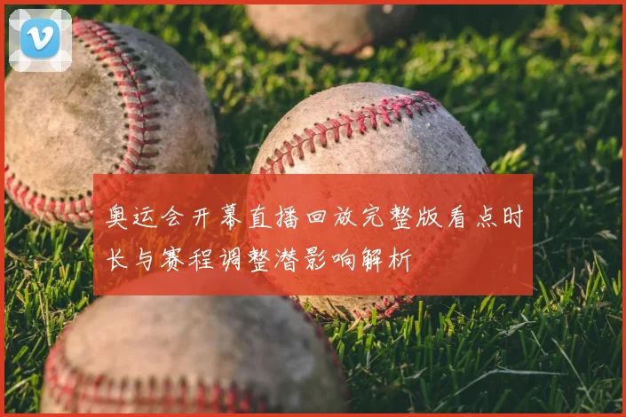 奥运会开幕直播回放完整版看点时长与赛程调整潜影响解析