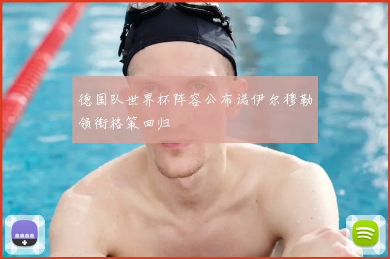 德国队世界杯阵容公布诺伊尔穆勒领衔格策回归