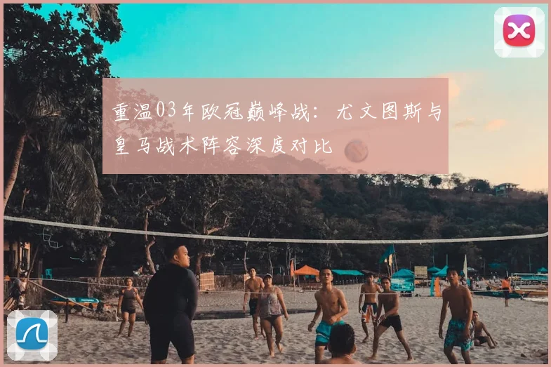 重温03年欧冠巅峰战：尤文图斯与皇马战术阵容深度对比