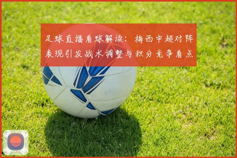 足球直播看球解读：梅西中超对阵表现引发战术调整与积分竞争看点