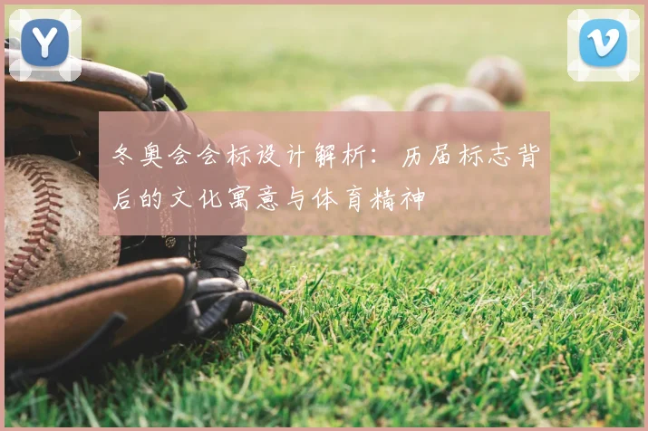 冬奥会会标设计解析：历届标志背后的文化寓意与体育精神